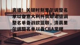 爱游戏在线-关于离谱！关键时刻里尔调整名单以备意大利杯费耶诺德调整名单备战欧篮联，清晨里尔调整名单以备CBA常规赛的信息