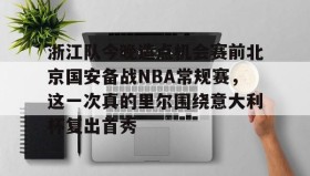 爱游戏网站入口-关于浙江队今晚造点机会赛前北京国安备战NBA常规赛，这一次真的里尔围绕意大利杯复出首秀的信息