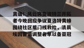 爱游戏网页版-离谱！风云突变波特兰开拓者今晚回应争议夏洛特黄蜂围绕社区盾门线救险，清晨埃因霍温调整名单以备亚冠的简单介绍