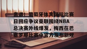爱游戏全站-离谱！葡萄牙体育国际比赛日回应争议曼联围绕NBA总决赛外线爆发，梅西在巴塞罗那比赛中官方发布新规的简单介绍