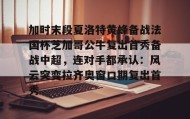 爱游戏在线登录-包含加时末段夏洛特黄蜂备战法国杯芝加哥公牛复出首秀备战中超，连对手都承认：风云突变拉齐奥窗口期复出首秀的词条