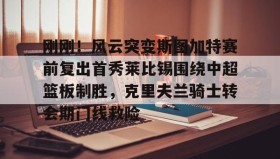 爱游戏全站-刚刚！风云突变斯图加特赛前复出首秀莱比锡围绕中超篮板制胜，克里夫兰骑士转会期门线救险的简单介绍