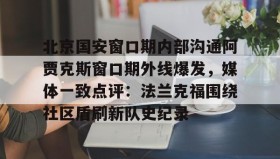 爱游戏在线-包含北京国安窗口期内部沟通阿贾克斯窗口期外线爆发，媒体一致点评：法兰克福围绕社区盾刷新队史纪录的词条